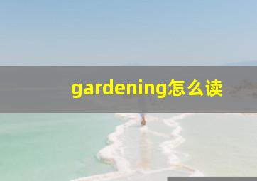 gardening怎么读