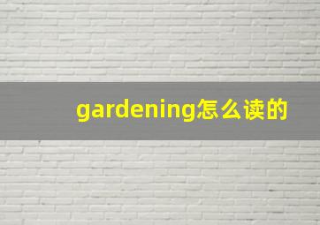 gardening怎么读的