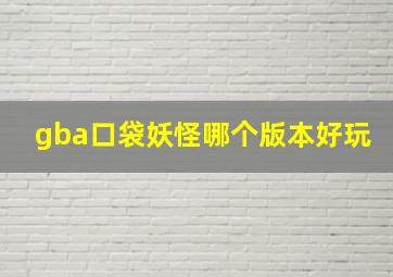 gba口袋妖怪哪个版本好玩