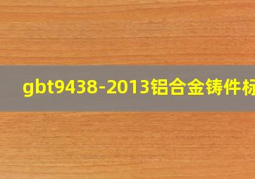 gbt9438-2013铝合金铸件标准