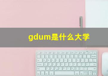 gdum是什么大学