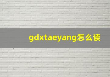 gdxtaeyang怎么读