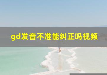 gd发音不准能纠正吗视频