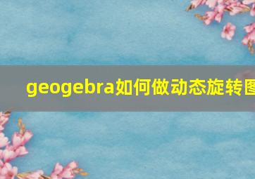 geogebra如何做动态旋转图