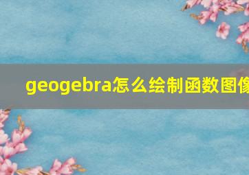 geogebra怎么绘制函数图像