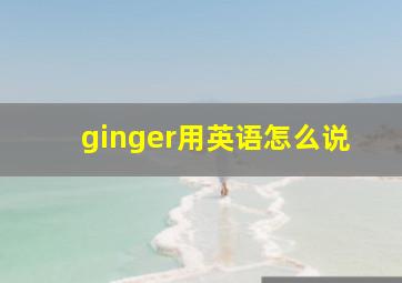 ginger用英语怎么说