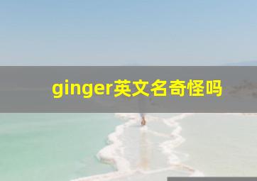 ginger英文名奇怪吗