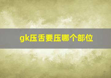 gk压舌要压哪个部位