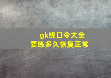 gk绕口令大全要练多久恢复正常