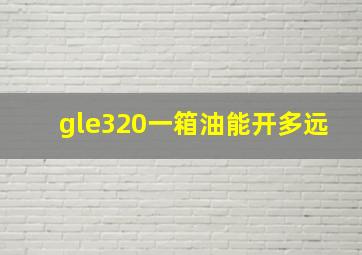 gle320一箱油能开多远