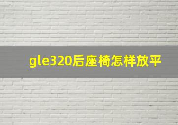 gle320后座椅怎样放平