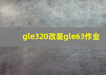 gle320改装gle63作业