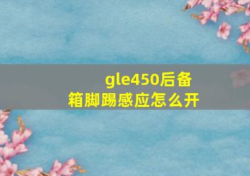 gle450后备箱脚踢感应怎么开