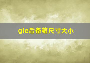 gle后备箱尺寸大小