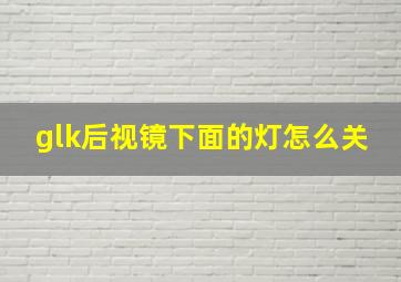 glk后视镜下面的灯怎么关