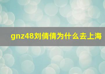 gnz48刘倩倩为什么去上海