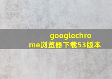 googlechrome浏览器下载53版本