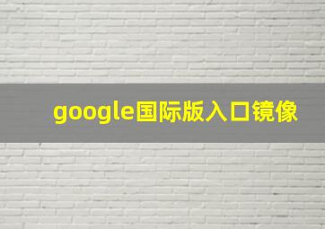 google国际版入口镜像