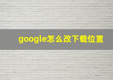 google怎么改下载位置