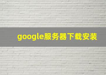 google服务器下载安装