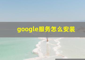 google服务怎么安装