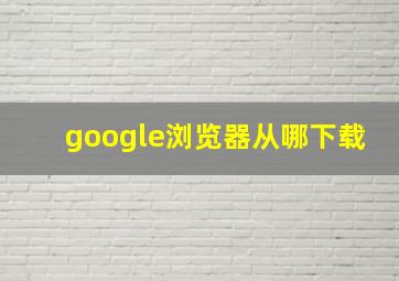 google浏览器从哪下载