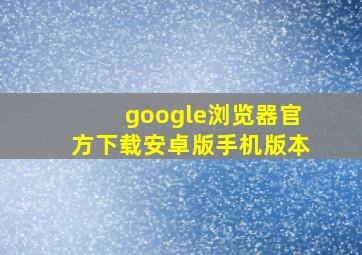 google浏览器官方下载安卓版手机版本