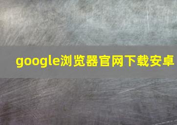 google浏览器官网下载安卓