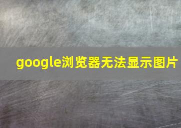 google浏览器无法显示图片