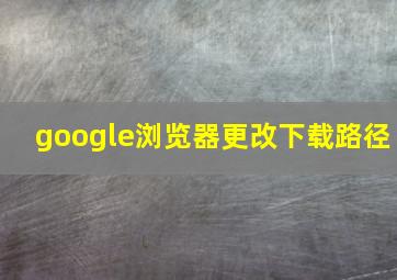 google浏览器更改下载路径