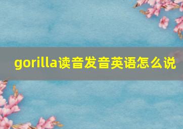 gorilla读音发音英语怎么说