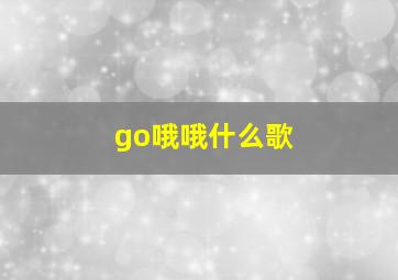 go哦哦什么歌