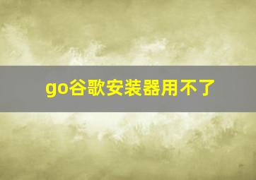 go谷歌安装器用不了