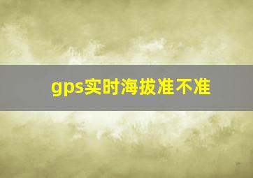 gps实时海拔准不准