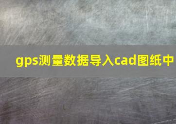 gps测量数据导入cad图纸中