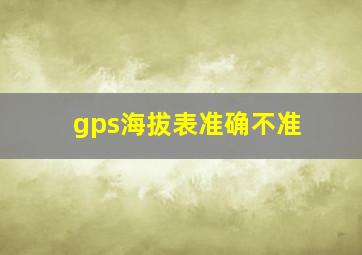 gps海拔表准确不准