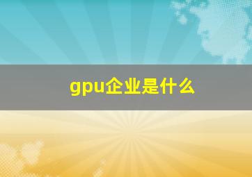 gpu企业是什么