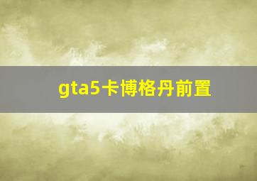 gta5卡博格丹前置