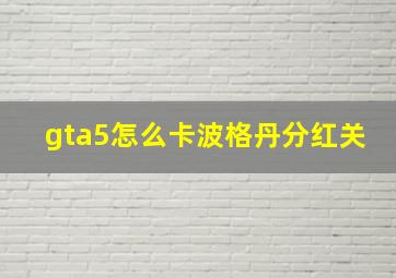 gta5怎么卡波格丹分红关