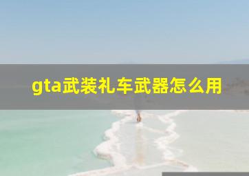 gta武装礼车武器怎么用