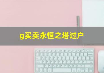 g买卖永恒之塔过户