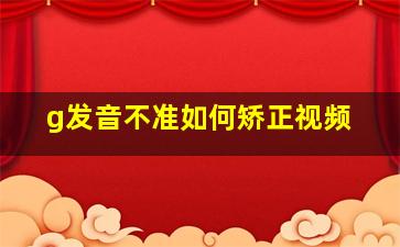 g发音不准如何矫正视频