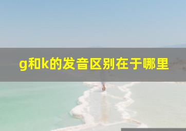 g和k的发音区别在于哪里