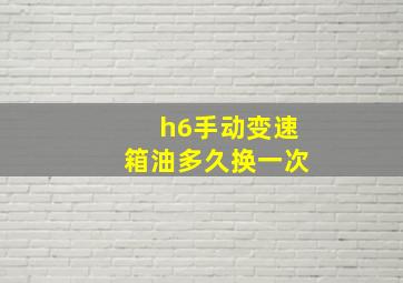 h6手动变速箱油多久换一次