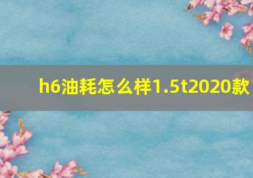 h6油耗怎么样1.5t2020款