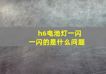 h6电池灯一闪一闪的是什么问题