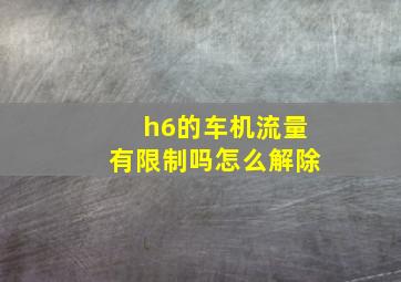 h6的车机流量有限制吗怎么解除