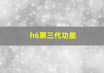 h6第三代功能