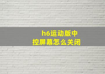 h6运动版中控屏幕怎么关闭