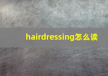 hairdressing怎么读